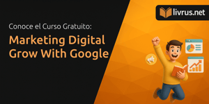 Curso de Marketing Digital Grow With Google: Entiende Todos los Detalles